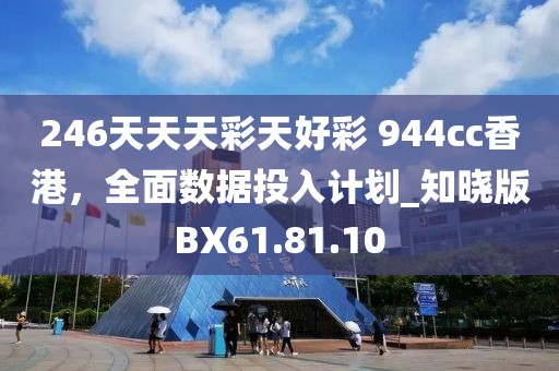 246天天天彩天好彩 944cc香港，全面数据投入计划_知晓版BX61.81.10