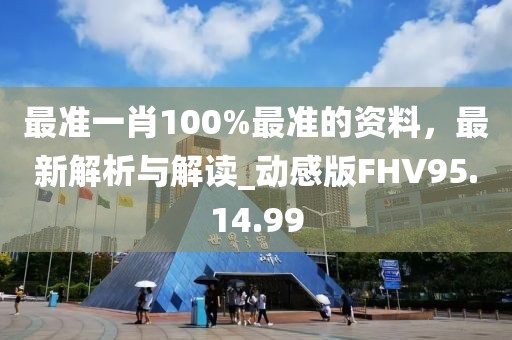 最准一肖100%最准的资料，最新解析与解读_动感版FHV95.14.99