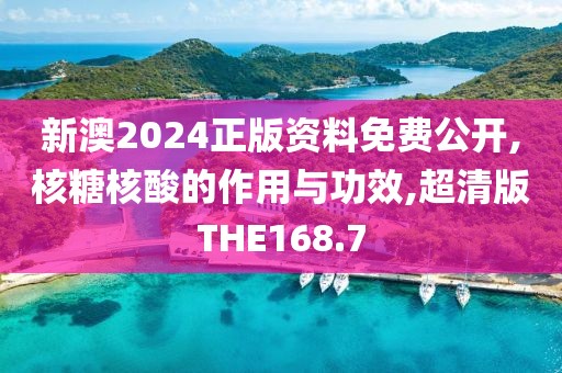 新澳2024正版资料免费公开,核糖核酸的作用与功效,超清版THE168.7