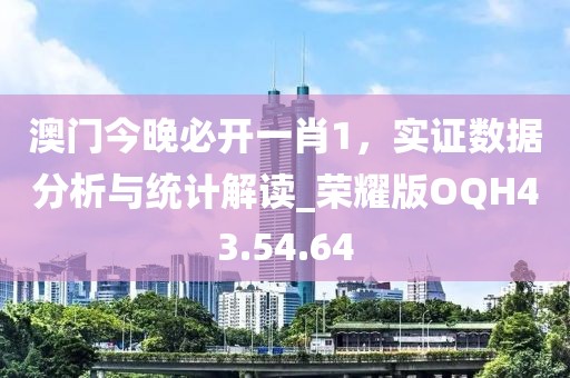 澳门今晚必开一肖1，实证数据分析与统计解读_荣耀版OQH43.54.64