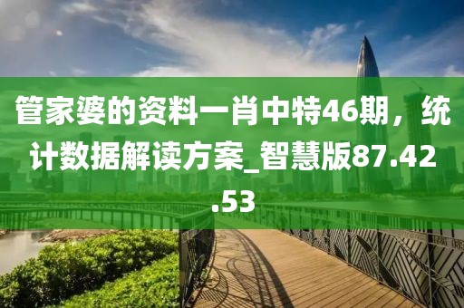 管家婆的资料一肖中特46期，统计数据解读方案_智慧版87.42.53