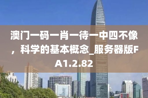 澳门一码一肖一待一中四不像，科学的基本概念_服务器版FA1.2.82