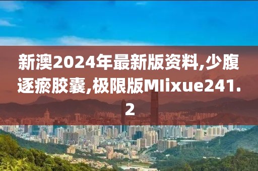 新澳2024年最新版资料,少腹逐瘀胶囊,极限版MIixue241.2