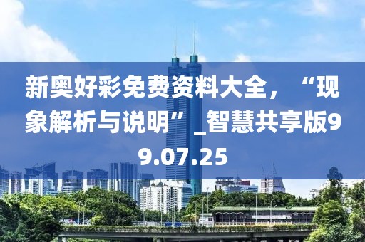 新奥好彩免费资料大全，“现象解析与说明”_智慧共享版99.07.25
