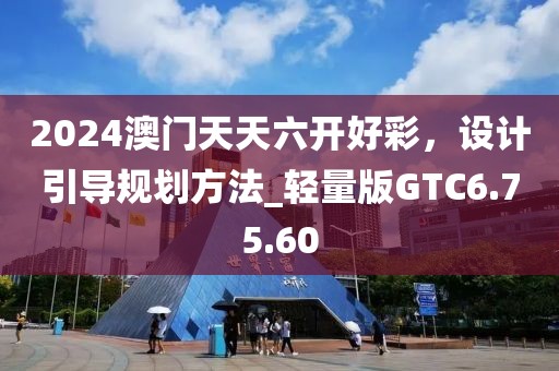 2024澳门天天六开好彩，设计引导规划方法_轻量版GTC6.75.60