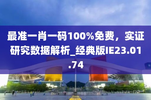 最准一肖一码100%免费，实证研究数据解析_经典版IE23.01.74