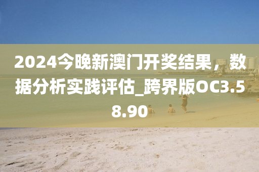 2024今晚新澳门开奖结果，数据分析实践评估_跨界版OC3.58.90
