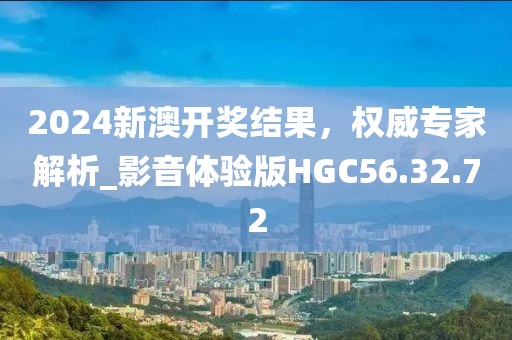 2024新澳开奖结果，权威专家解析_影音体验版HGC56.32.72