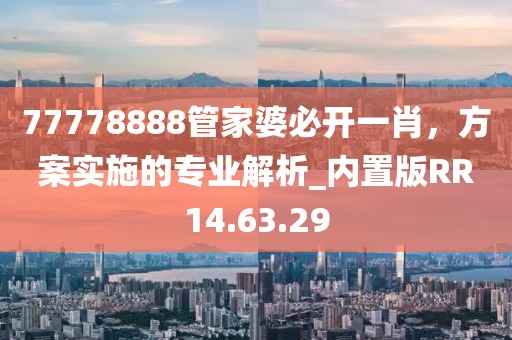 77778888管家婆必开一肖，方案实施的专业解析_内置版RR14.63.29