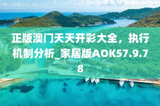 正版澳门天天开彩大全，执行机制分析_家居版AOK57.9.78