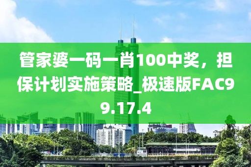 管家婆一码一肖100中奖，担保计划实施策略_极速版FAC99.17.4
