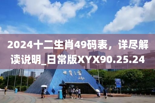 2024十二生肖49码表，详尽解读说明_日常版XYX90.25.24