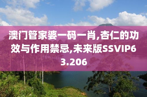 澳门管家婆一码一肖,杏仁的功效与作用禁忌,未来版SSVIP63.206