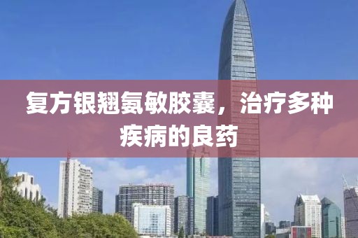 复方银翘氨敏胶囊，治疗多种疾病的良药