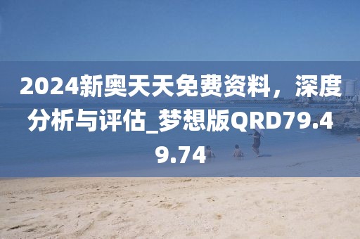 2024新奥天天免费资料，深度分析与评估_梦想版QRD79.49.74