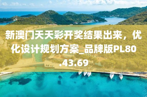 新澳门天天彩开奖结果出来，优化设计规划方案_品牌版PL80.43.69