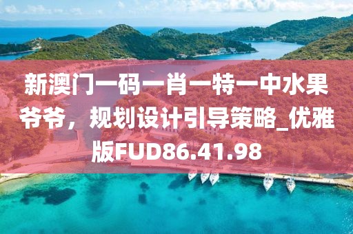新澳门一码一肖一特一中水果爷爷，规划设计引导策略_优雅版FUD86.41.98