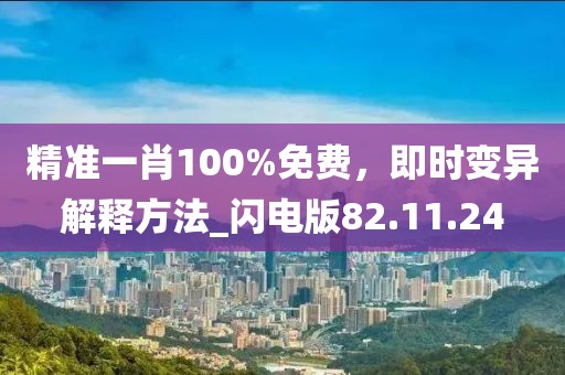 精准一肖100%免费，即时变异解释方法_闪电版82.11.24