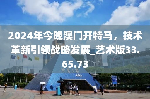 2024年今晚澳门开特马，技术革新引领战略发展_艺术版33.65.73
