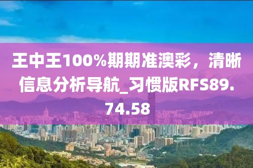 王中王100%期期准澳彩，清晰信息分析导航_习惯版RFS89.74.58