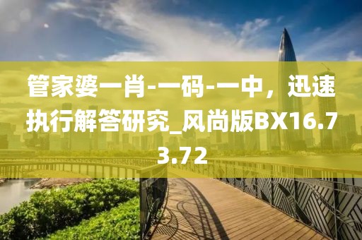 管家婆一肖-一码-一中，迅速执行解答研究_风尚版BX16.73.72