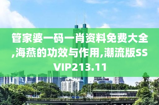 管家婆一码一肖资料免费大全,海燕的功效与作用,潮流版SSVIP213.11