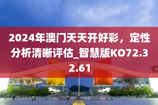 2024年澳门天天开好彩，定性分析清晰评估_智慧版KO72.32.61