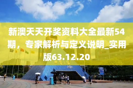 新澳天天开奖资料大全最新54期，专家解析与定义说明_实用版63.12.20
