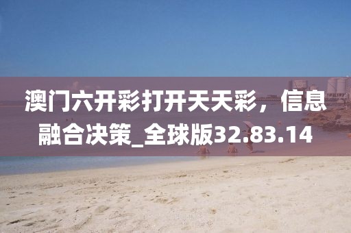 澳门六开彩打开天天彩，信息融合决策_全球版32.83.14