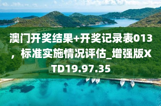 澳门开奖结果+开奖记录表013，标准实施情况评估_增强版XTD19.97.35