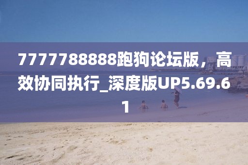 7777788888跑狗论坛版，高效协同执行_深度版UP5.69.61