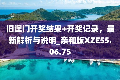 旧澳门开奖结果+开奖记录，最新解析与说明_亲和版XZE55.06.75