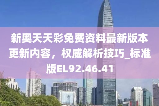 新奥天天彩免费资料最新版本更新内容，权威解析技巧_标准版EL92.46.41