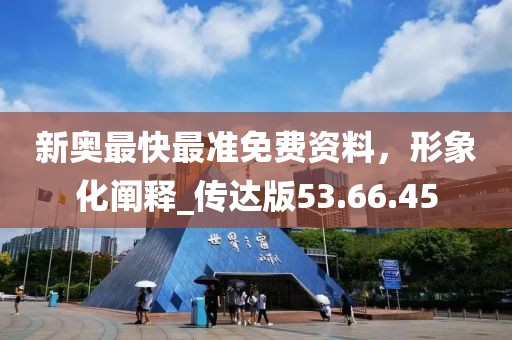 新奥最快最准免费资料，形象化阐释_传达版53.66.45