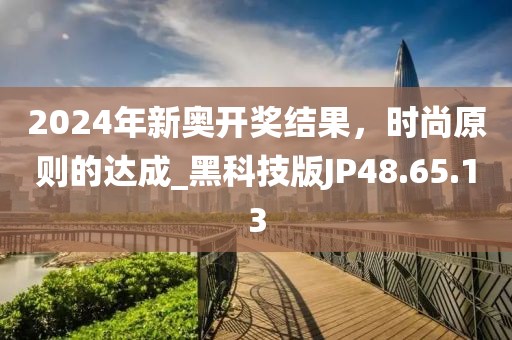 2024年新奥开奖结果，时尚原则的达成_黑科技版JP48.65.13
