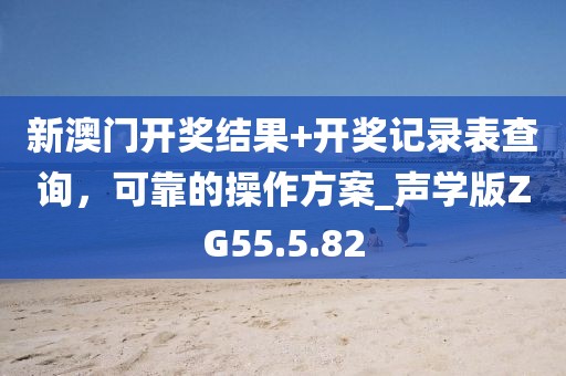 新澳门开奖结果+开奖记录表查询，可靠的操作方案_声学版ZG55.5.82