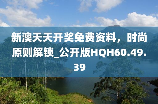 新澳天天开奖免费资料，时尚原则解锁_公开版HQH60.49.39