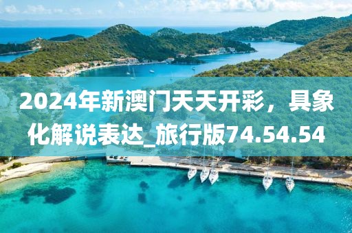 2024年新澳门天天开彩，具象化解说表达_旅行版74.54.54