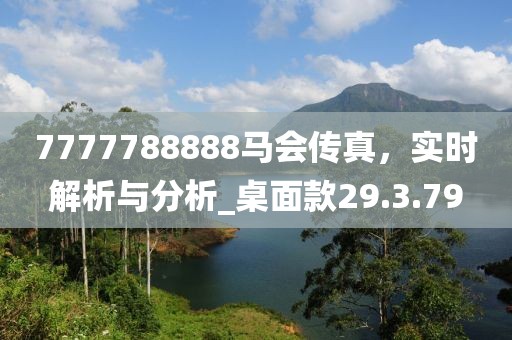 7777788888马会传真，实时解析与分析_桌面款29.3.79