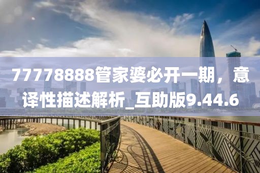77778888管家婆必开一期，意译性描述解析_互助版9.44.6