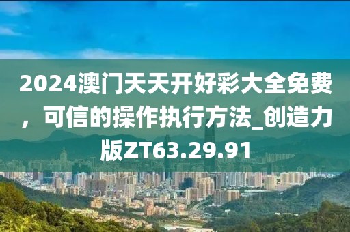 2024澳门天天开好彩大全免费，可信的操作执行方法_创造力版ZT63.29.91