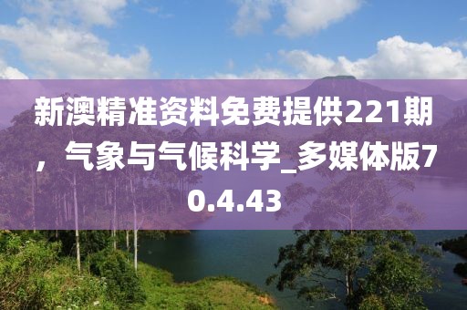 新澳精准资料免费提供221期，气象与气候科学_多媒体版70.4.43