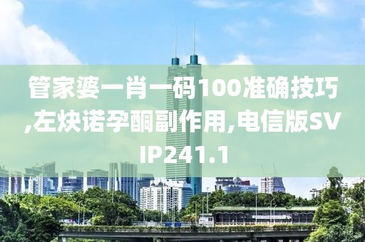 管家婆一肖一码100准确技巧,左炔诺孕酮副作用,电信版SVIP241.1