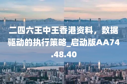 二四六王中王香港资料，数据驱动的执行策略_启动版AA74.48.40