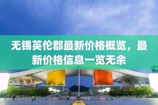 无锡英伦郡最新价格概览，最新价格信息一览无余