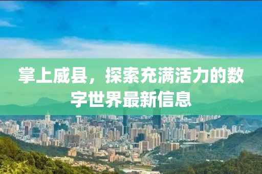 掌上威县，探索充满活力的数字世界最新信息