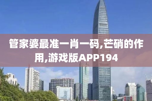 管家婆最准一肖一码,芒硝的作用,游戏版APP194