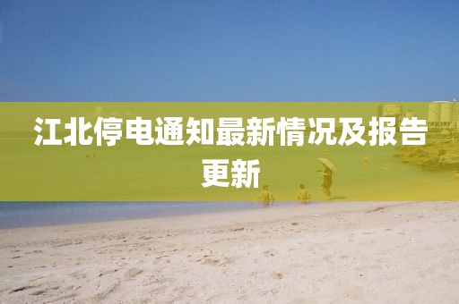 江北停电通知最新情况及报告更新