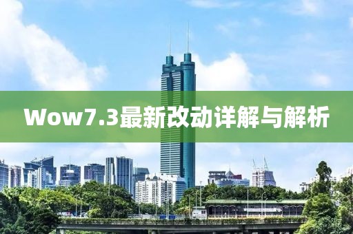 Wow7.3最新改动详解与解析