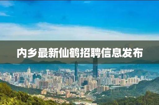 内乡最新仙鹤招聘信息发布